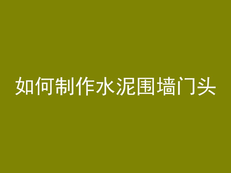 如何制作水泥围墙门头