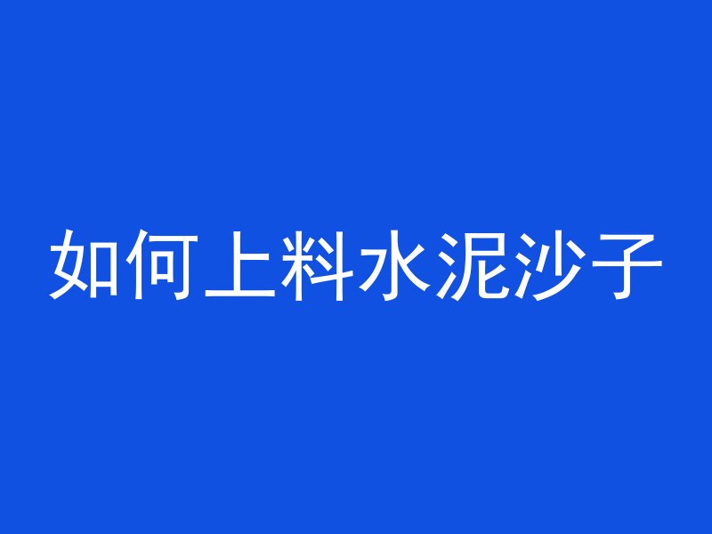 如何上料水泥沙子