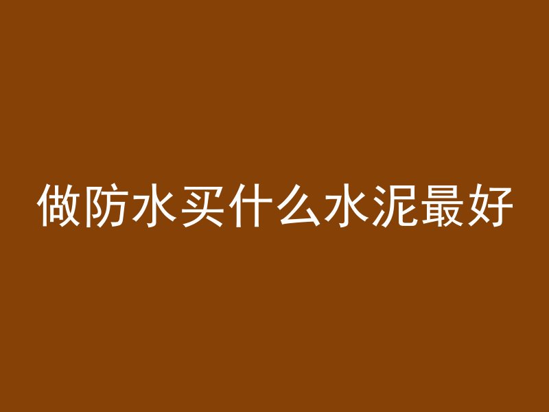 做防水买什么水泥最好