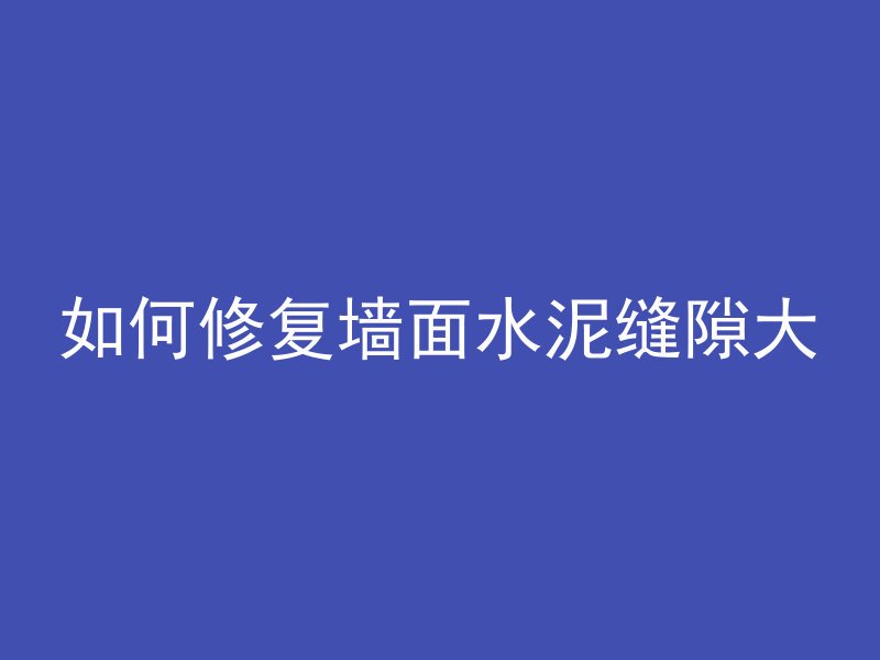 如何修复墙面水泥缝隙大