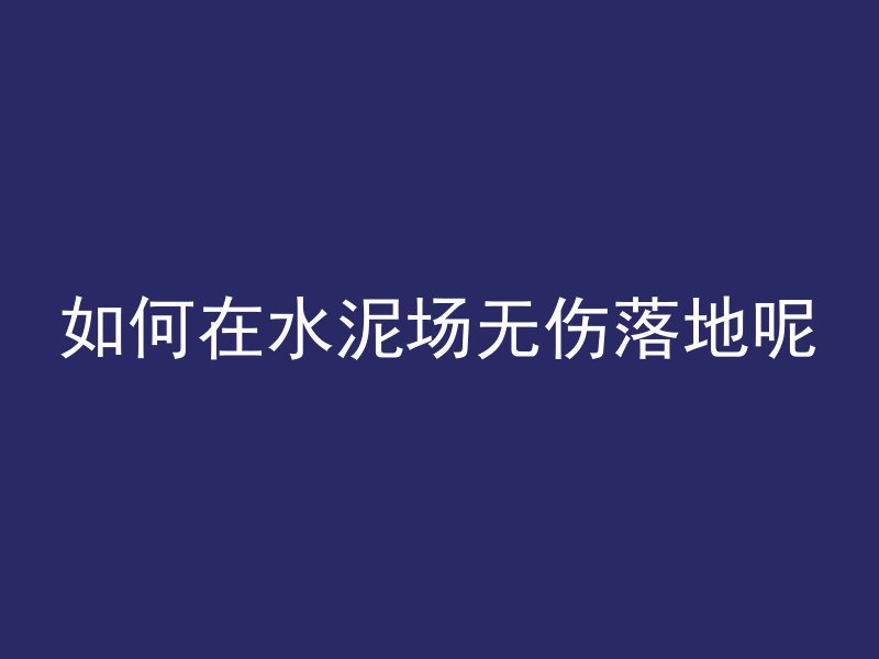 如何在水泥场无伤落地呢