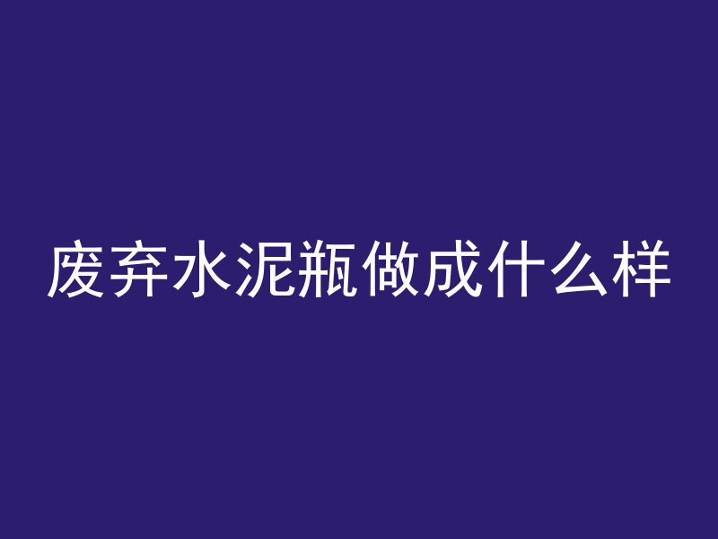 废弃水泥瓶做成什么样