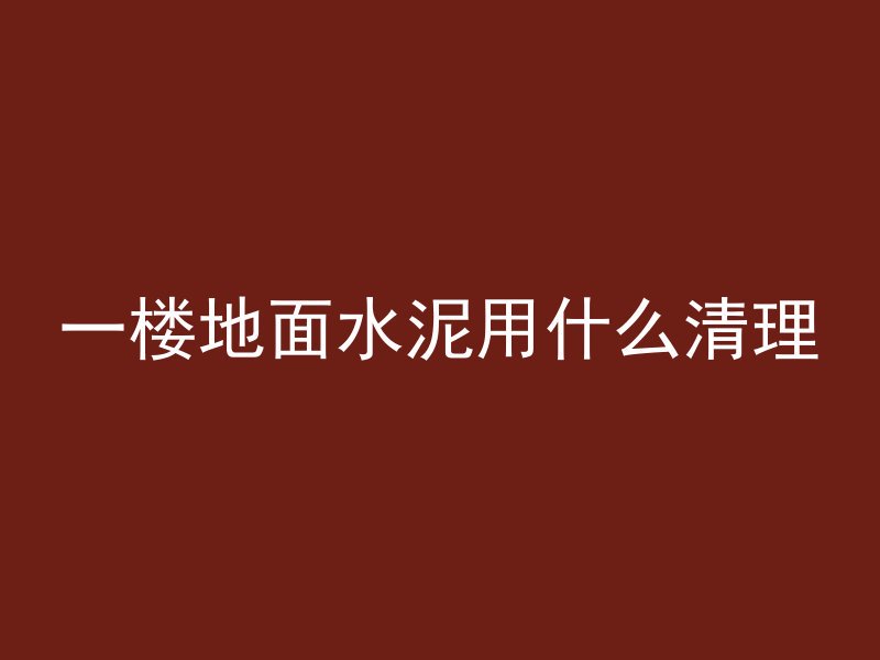 一楼地面水泥用什么清理