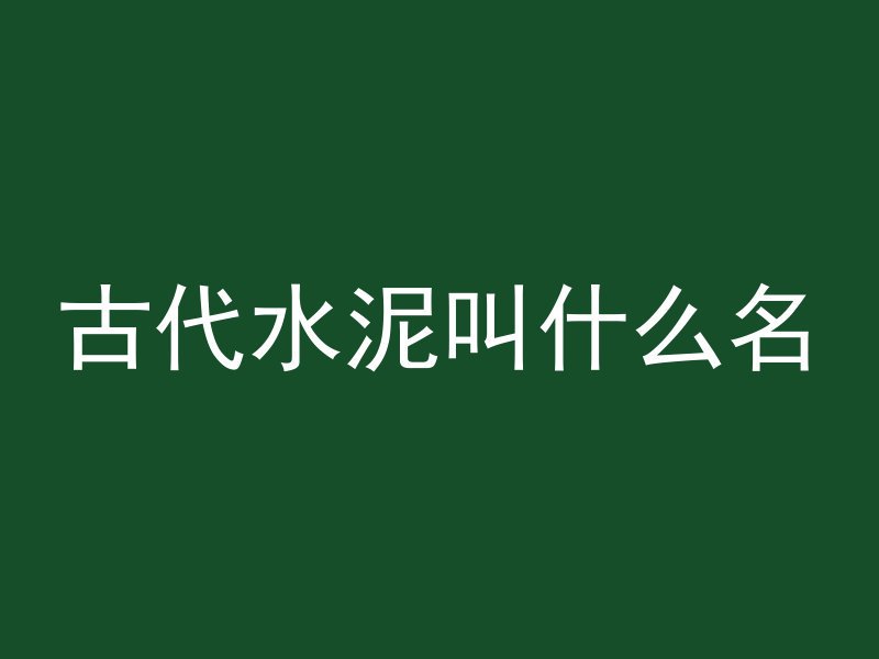 古代水泥叫什么名