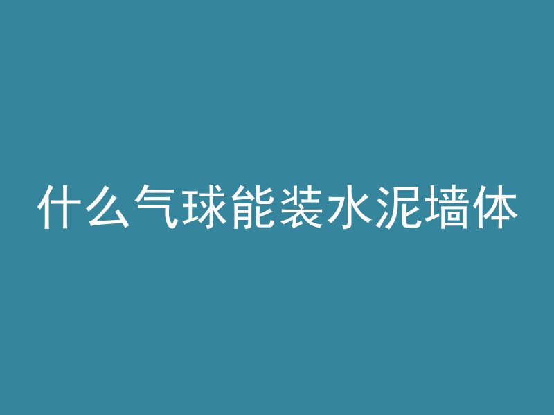 什么气球能装水泥墙体