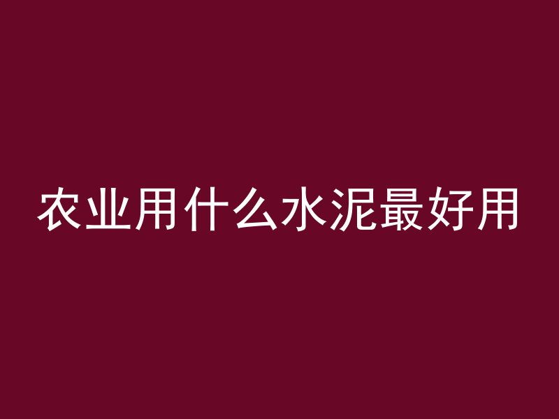 农业用什么水泥最好用