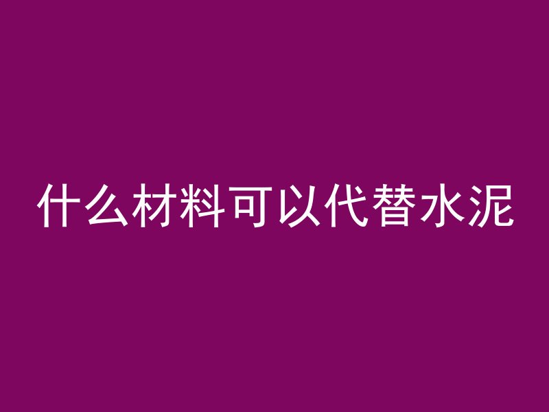 什么材料可以代替水泥