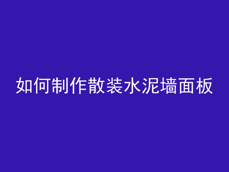 如何制作散装水泥墙面板