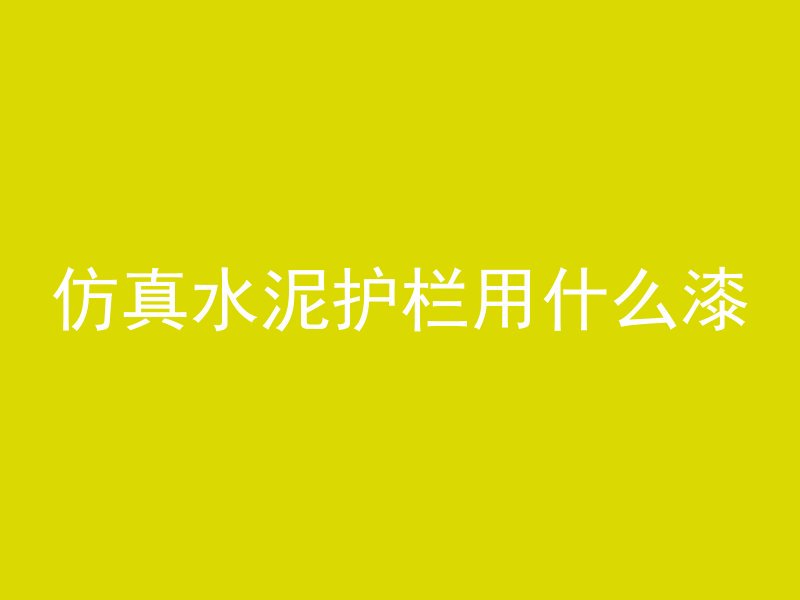 仿真水泥护栏用什么漆