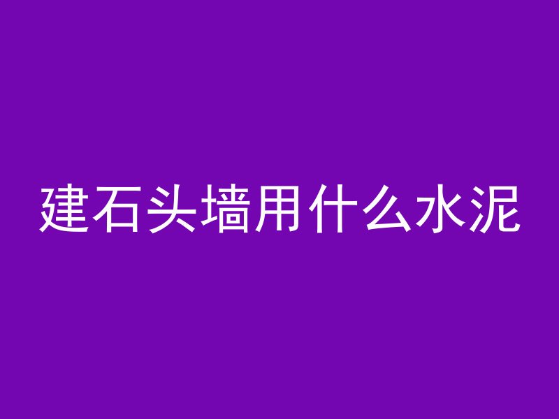 建石头墙用什么水泥