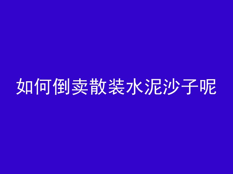 如何倒卖散装水泥沙子呢