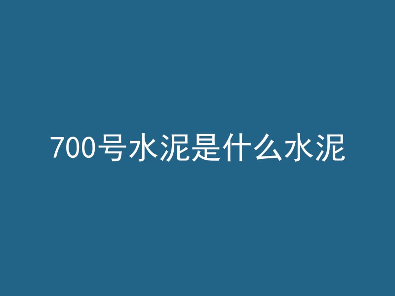 700号水泥是什么水泥