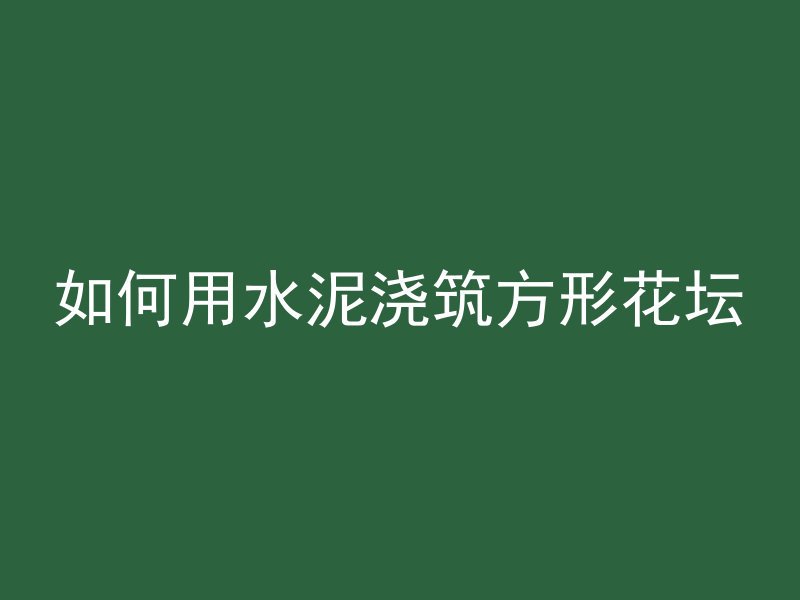 如何用水泥浇筑方形花坛