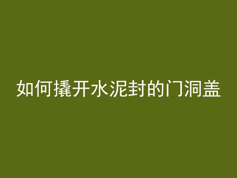 如何撬开水泥封的门洞盖