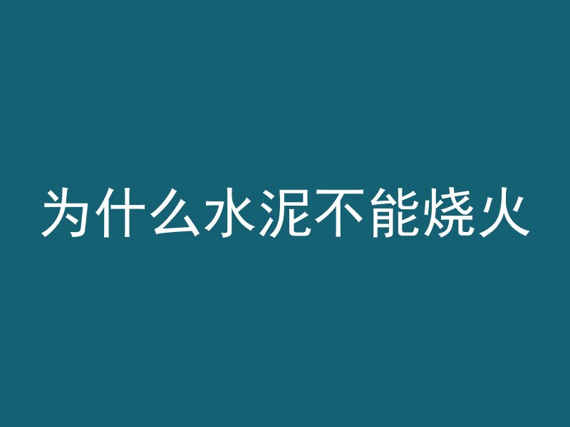 为什么水泥不能烧火