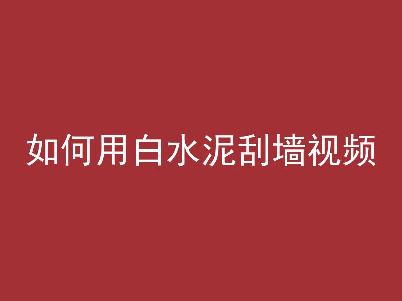 如何用白水泥刮墙视频