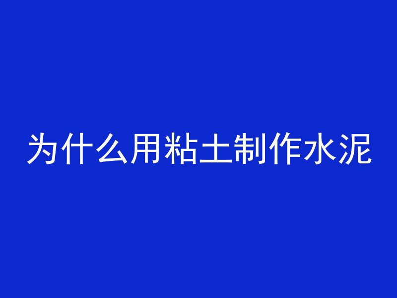 为什么用粘土制作水泥