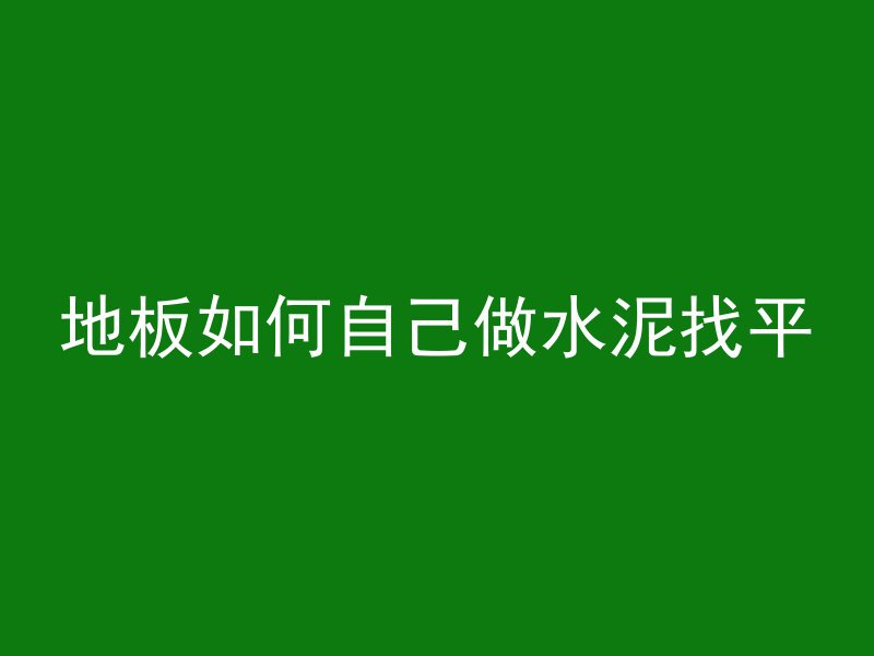 地板如何自己做水泥找平