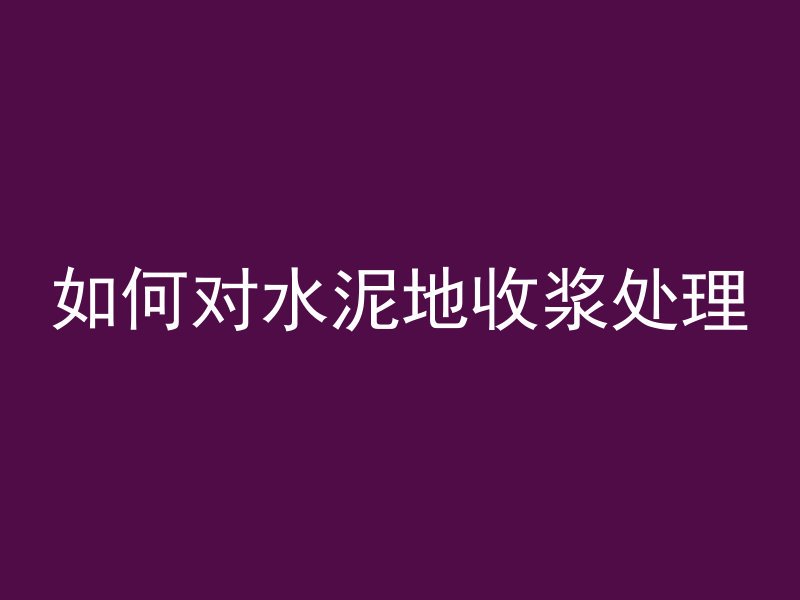 如何对水泥地收浆处理