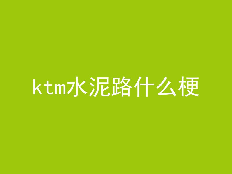 ktm水泥路什么梗