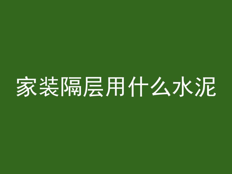 家装隔层用什么水泥