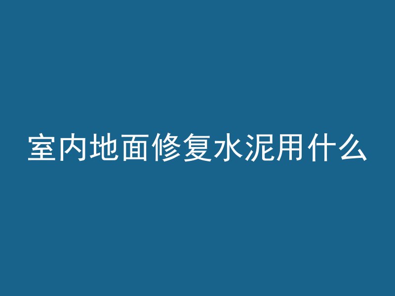 室内地面修复水泥用什么