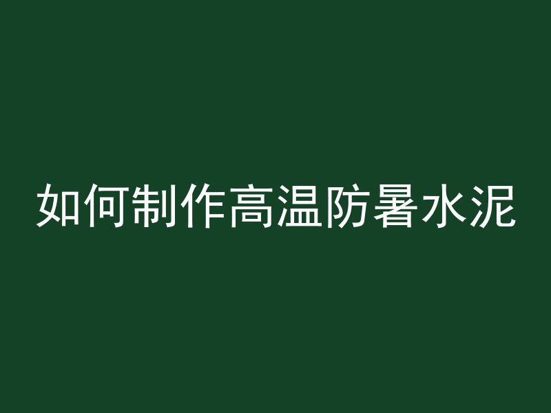 如何制作高温防暑水泥