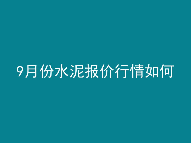 9月份水泥报价行情如何