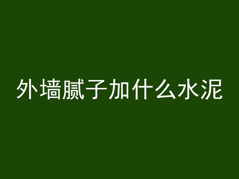 外墙腻子加什么水泥