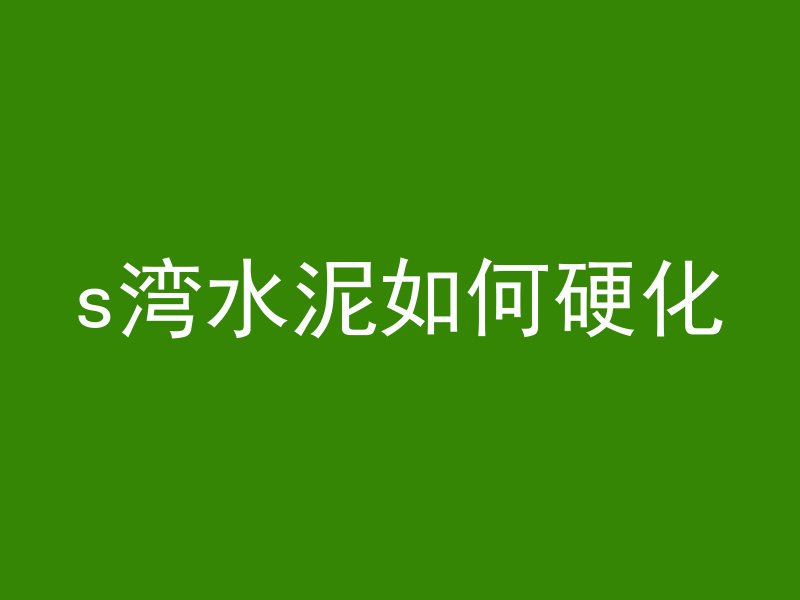 s湾水泥如何硬化