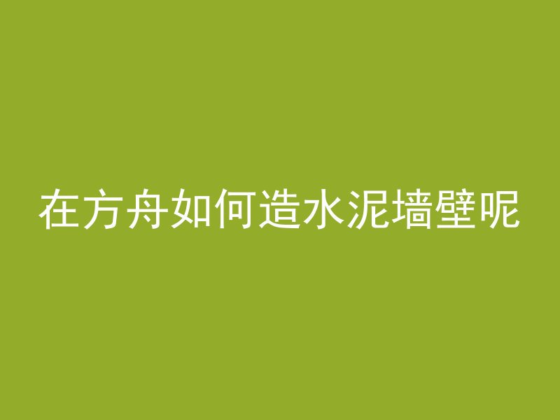 在方舟如何造水泥墙壁呢