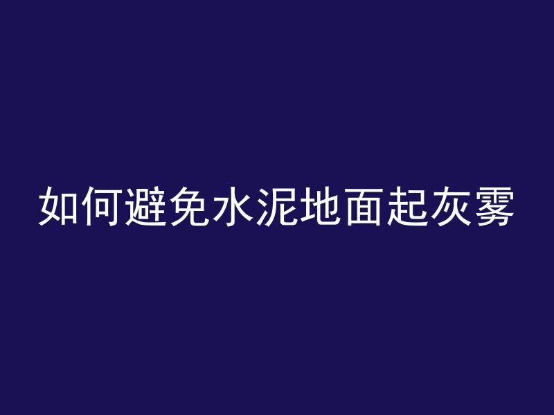 如何避免水泥地面起灰雾