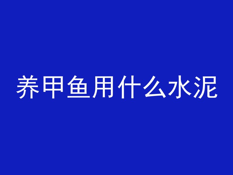 养甲鱼用什么水泥