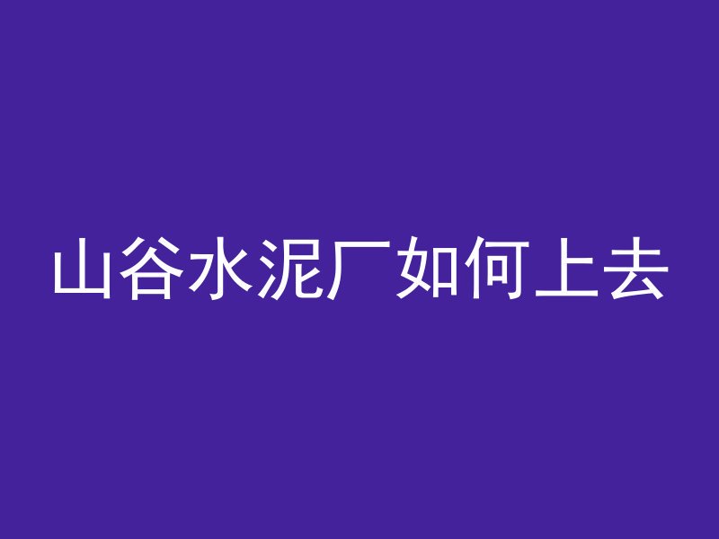 山谷水泥厂如何上去