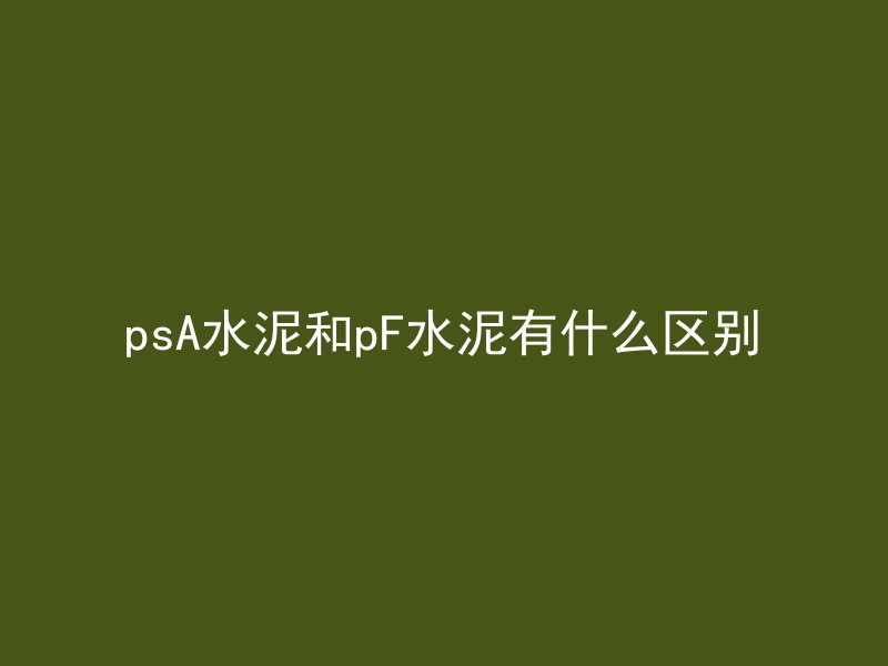 psA水泥和pF水泥有什么区别