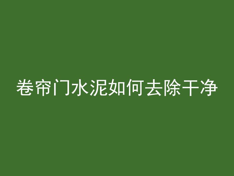 卷帘门水泥如何去除干净