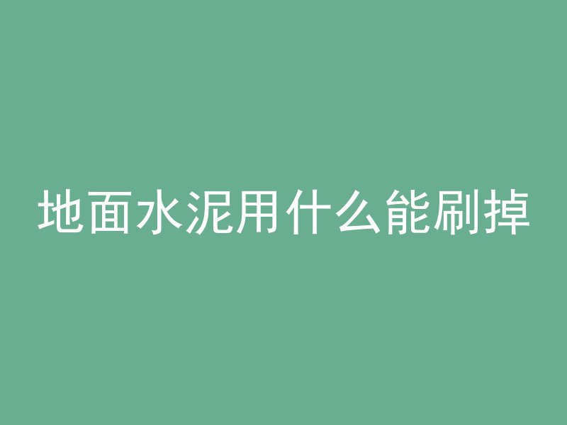 地面水泥用什么能刷掉