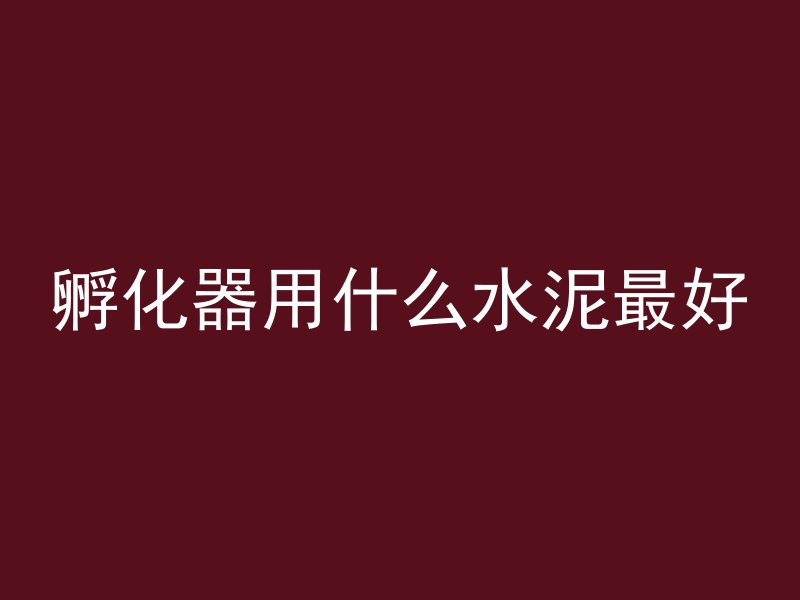 孵化器用什么水泥最好