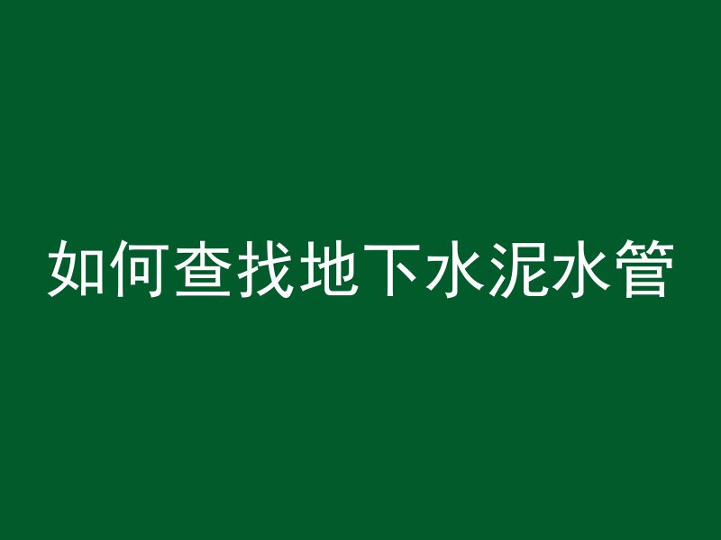 如何查找地下水泥水管