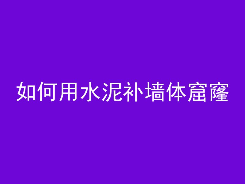 如何用水泥补墙体窟窿