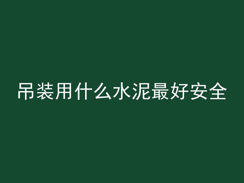 吊装用什么水泥最好安全