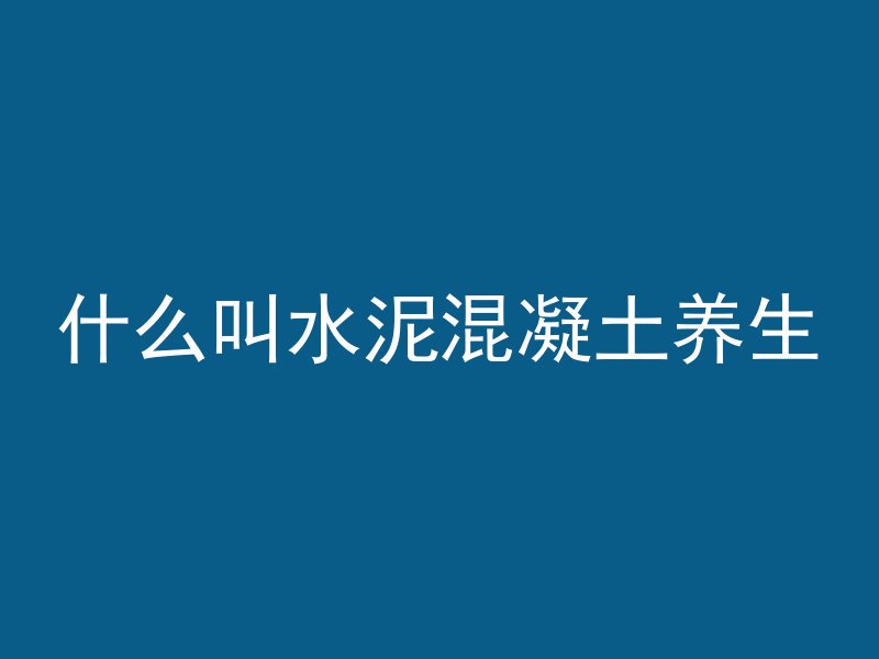 什么叫水泥混凝土养生