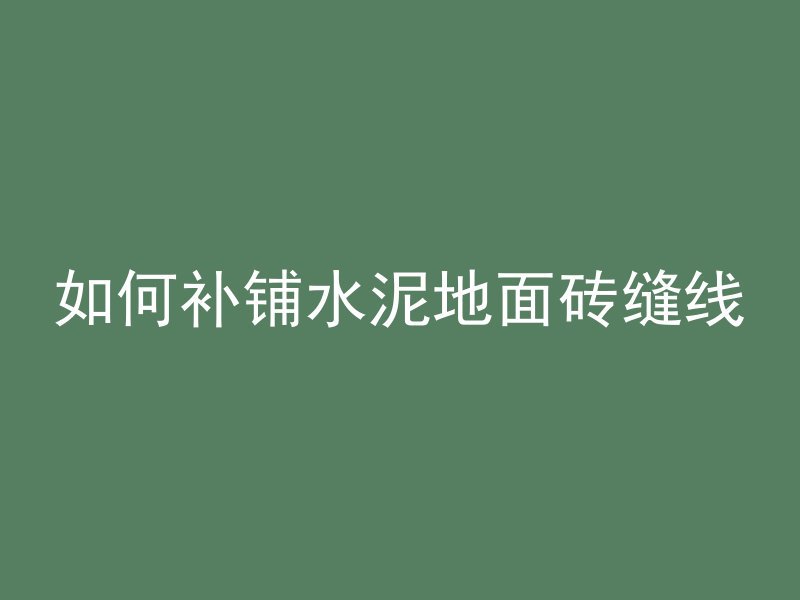 如何补铺水泥地面砖缝线