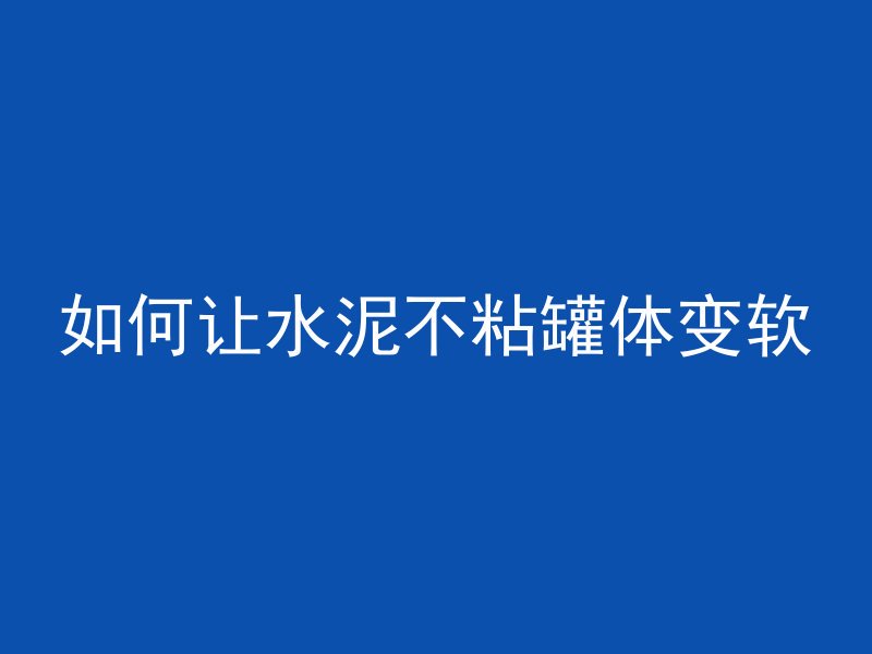 如何让水泥不粘罐体变软