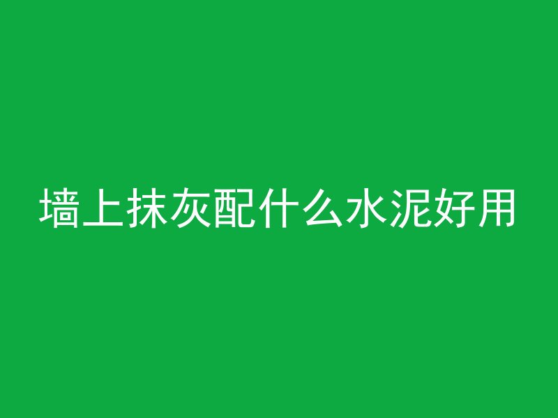 墙上抹灰配什么水泥好用