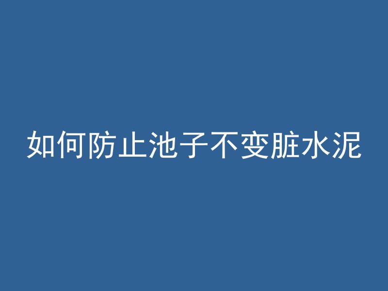 如何防止池子不变脏水泥