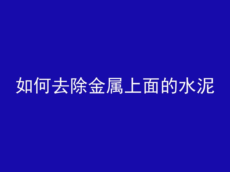 如何去除金属上面的水泥