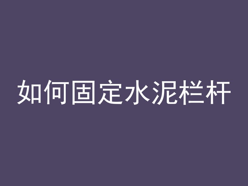 如何固定水泥栏杆