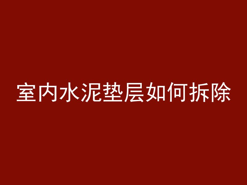 室内水泥垫层如何拆除