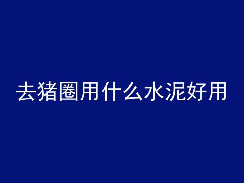 去猪圈用什么水泥好用